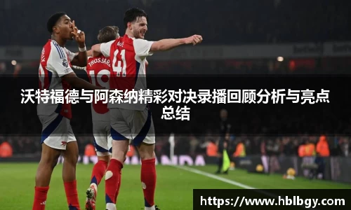 沃特福德与阿森纳精彩对决录播回顾分析与亮点总结